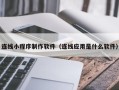宜都连线小程序制作软件（连线应用是什么软件）