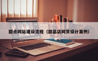 宜都甜点网站建设流程（甜品店网页设计案例）