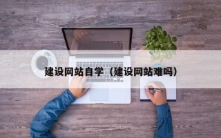 宜都建设网站自学（建设网站难吗）