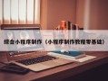 宜都综合小程序制作（小程序制作教程零基础）