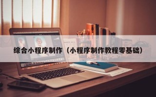 宜都综合小程序制作（小程序制作教程零基础）