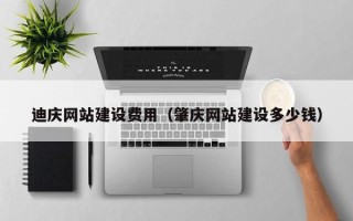 宜都迪庆网站建设费用（肇庆网站建设多少钱）