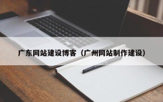 宜都广东网站建设博客（广州网站制作建设）