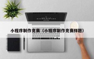 宜都小程序制作竞赛（小程序制作竞赛样题）