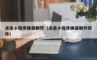 宜都点击小程序换装制作（点击小程序换装制作软件）