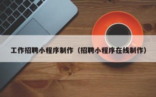 宜都工作招聘小程序制作（招聘小程序在线制作）