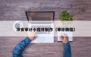 宜都淳安审计小程序制作（审计微信）