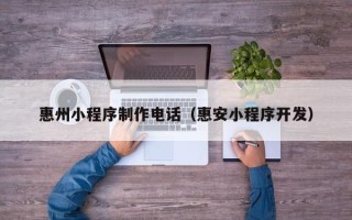 宜都惠州小程序制作电话（惠安小程序开发）