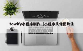 宜都towify小程序制作（小程序头像图片生成）