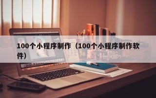 宜都100个小程序制作（100个小程序制作软件）