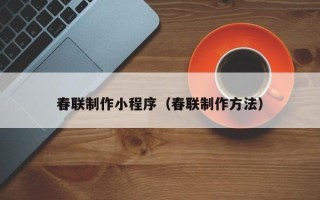 宜都春联制作小程序（春联制作方法）