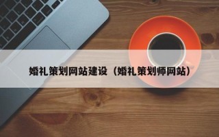 宜都婚礼策划网站建设（婚礼策划师网站）
